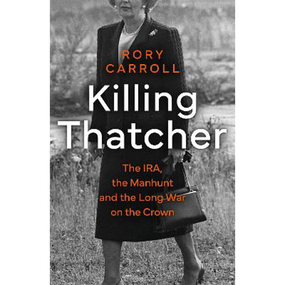 Killing Thatcher: The IRA, the Manhunt and the Long War on the Crown (Hardback) - Rory Carroll